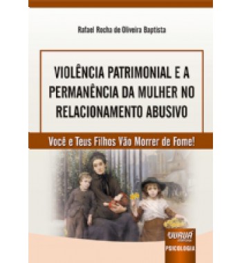Violência Patrimonial e a Permanência da Mulher no Relacionamento Abusivo - Você e Teus Filhos Vão Morrer de Fome!